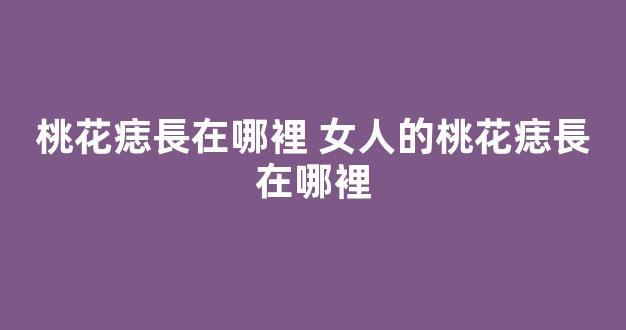 桃花痣長在哪裡 女人的桃花痣長在哪裡